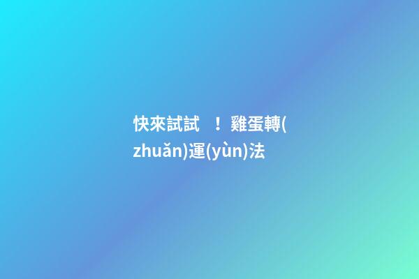 快來試試！雞蛋轉(zhuǎn)運(yùn)法
